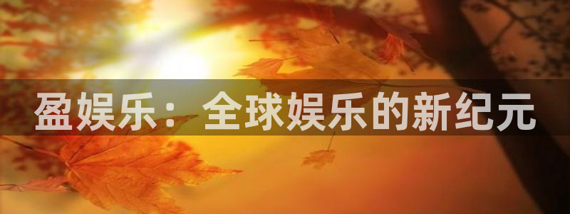 新城平台网页版登录：盈娱乐：全球娱乐的新纪元