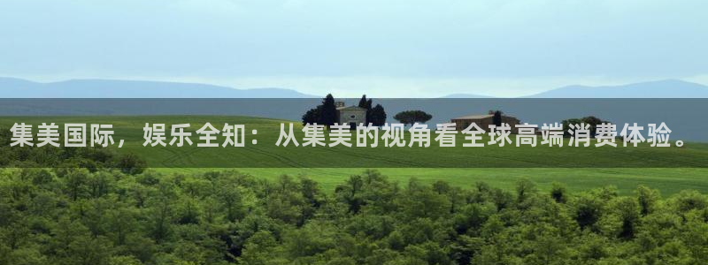 新城平台网页版登录：集美国际，娱乐全知：从集美的视角看全球高端消费体验。