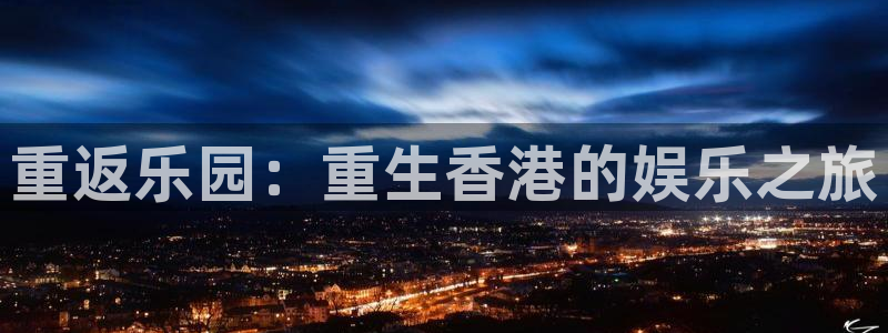 新城平台官网：重返乐园：重生香港的娱乐之旅