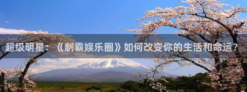 新城平台登录：超级明星：《制霸娱乐圈》如何改变你的生活和命运？